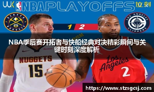 NBA季后赛开拓者与快船经典对决精彩瞬间与关键时刻深度解析